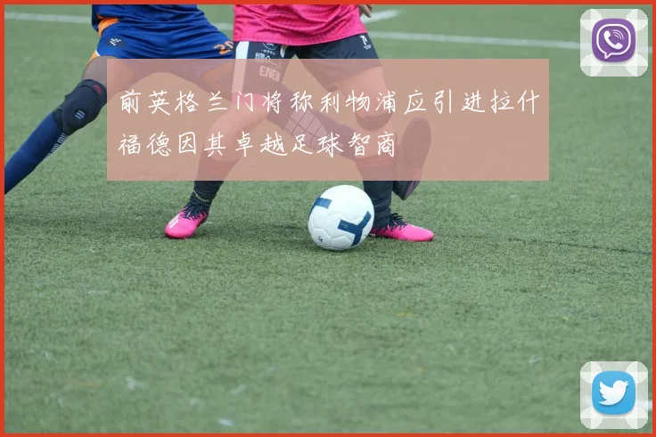 前英格兰门将称利物浦应引进拉什福德因其卓越足球智商