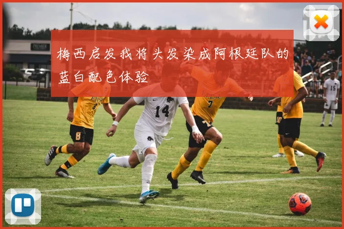 梅西启发我将头发染成阿根廷队的蓝白配色体验