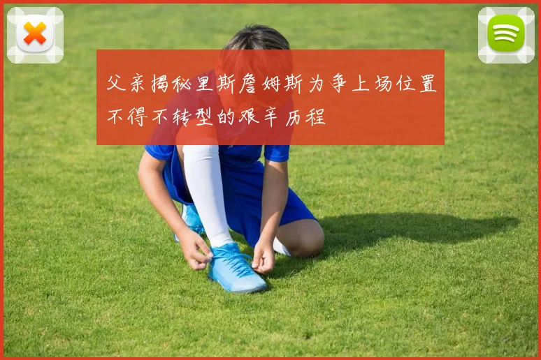 父亲揭秘里斯詹姆斯为争上场位置不得不转型的艰辛历程